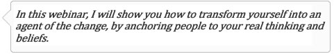 In this webinar, I will show you how to transform yourself into an agent of the change, by anchoring people to your real thinking and beliefs.